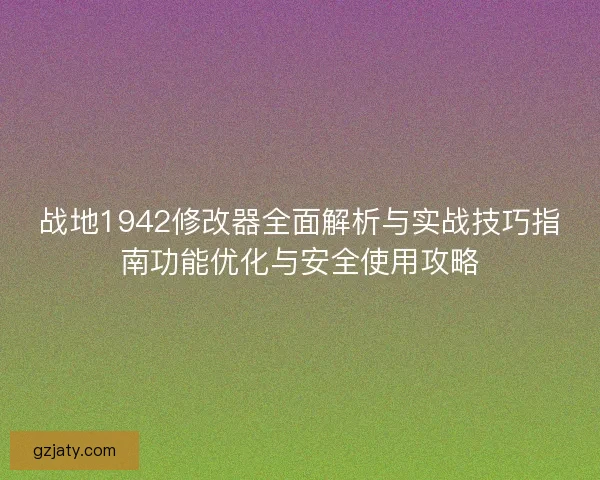 战地1942修改器全面解析与实战技巧指南功能优化与安全使用攻略