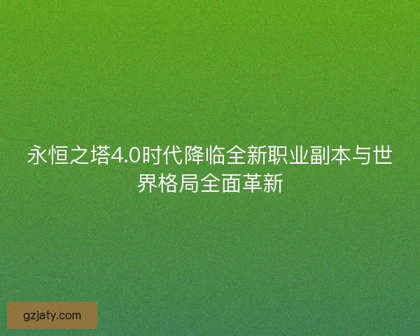 永恒之塔4.0时代降临全新职业副本与世界格局全面革新
